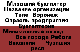 Младший бухгалтер › Название организации ­ Теле2-Воронеж › Отрасль предприятия ­ Бухгалтерия › Минимальный оклад ­ 28 000 - Все города Работа » Вакансии   . Чувашия респ.